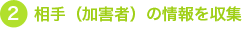 2.相手（加害者）の情報を収集