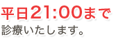 平日21：00まで診療いたします。